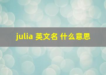 julia 英文名 什么意思